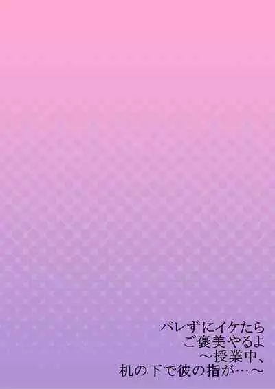 バレずにイケたらご褒美やるよ～授業中､机の下で彼の指が…～ 第1-9話